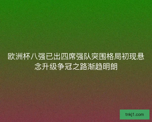 欧洲杯八强已出四席强队突围格局初现悬念升级争冠之路渐趋明朗