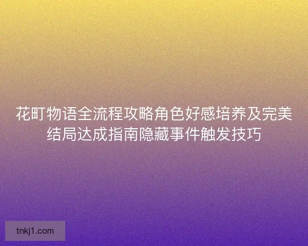 花町物语全流程攻略角色好感培养及完美结局达成指南隐藏事件触发技巧
